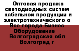 Оптовая продажа светодиодных систем, кабельной продукции и электротехнического о - Все города Бизнес » Оборудование   . Волгоградская обл.,Волгоград г.